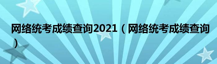网络统考成绩查询2021(网络统考成绩查询)