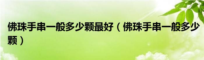 佛珠手串一般多少颗最好(佛珠手串一般多少颗)