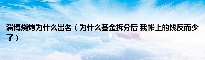 淄博烧烤为什么出名(为什么基金拆分后 我帐上的钱反而少了)