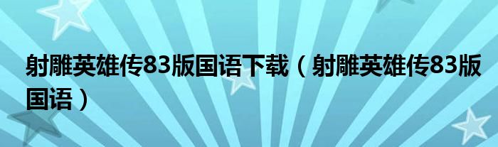 射雕英雄传83版国语下载(射雕英雄传83版国语)