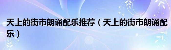 天上的街市朗诵配乐推荐(天上的街市朗诵配乐)