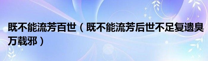 既不能流芳百世(既不能流芳后世不足复遗臭万载邪)