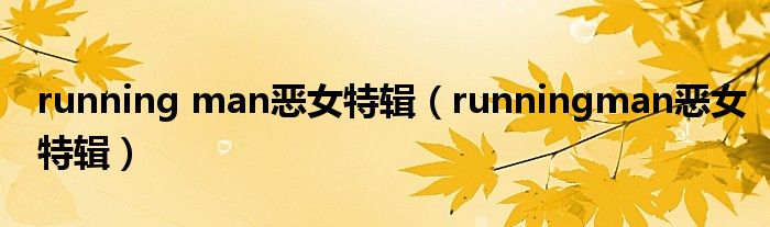 running man恶女特辑(runningman恶女特辑)