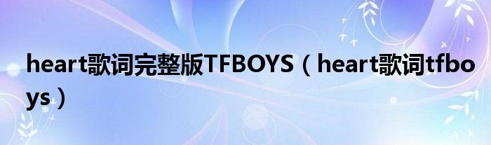 heart歌词完整版TFBOYS(heart歌词tfboys)