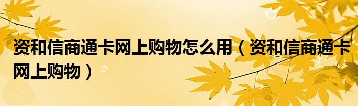 资和信商通卡网上购物怎么用(资和信商通卡网上购物)