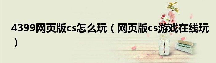 4399网页版cs怎么玩(网页版cs游戏在线玩)