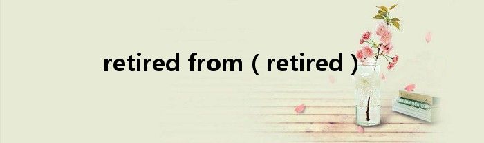 retired from(retired)