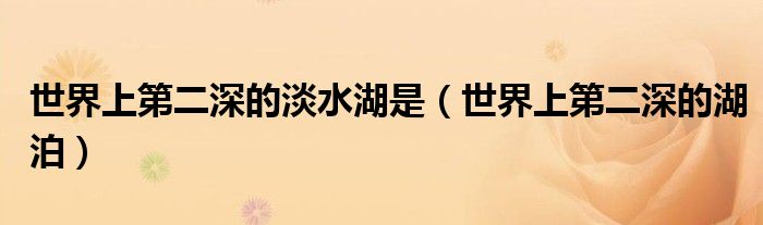 世界上第二深的淡水湖是(世界上第二深的湖泊)