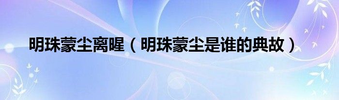 明珠蒙尘离暒(明珠蒙尘是谁的典故)