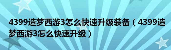 4399造梦西游3怎么快速升级装备(4399造梦西游3怎么快速升级)