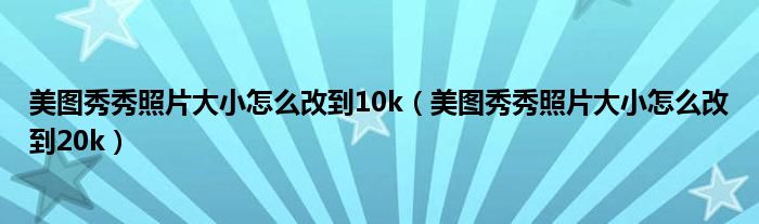 美图秀秀照片大小怎么改到10k(美图秀秀照片大小怎么改到20k)