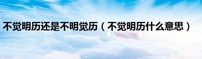 不觉明历还是不明觉历(不觉明历什么意思)