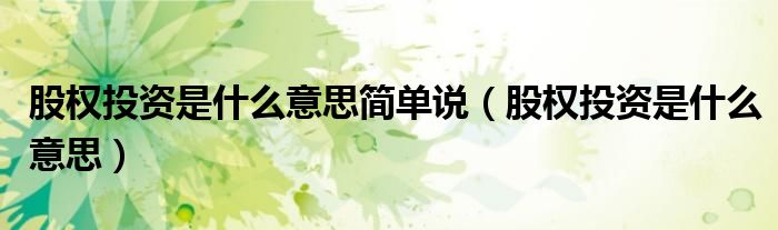 股权投资是什么意思简单说(股权投资是什么意思)