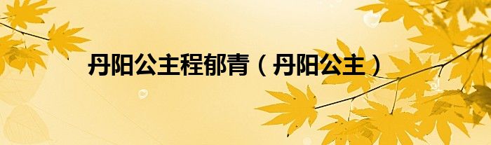 丹阳公主程郁青(丹阳公主)