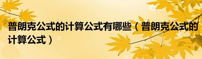 普朗克公式的计算公式有哪些(普朗克公式的计算公式)