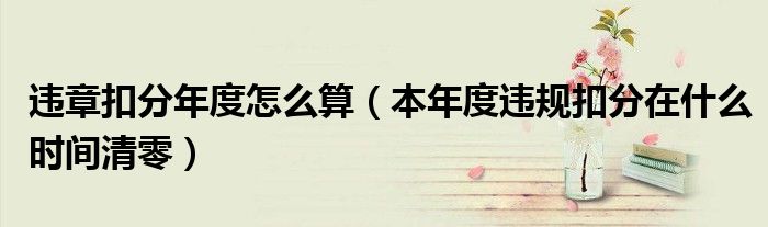 违章扣分年度怎么算(本年度违规扣分在什么时间清零)