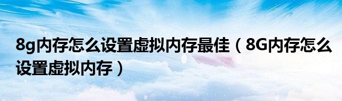 8g内存怎么设置虚拟内存最佳(8G内存怎么设置虚拟内存)