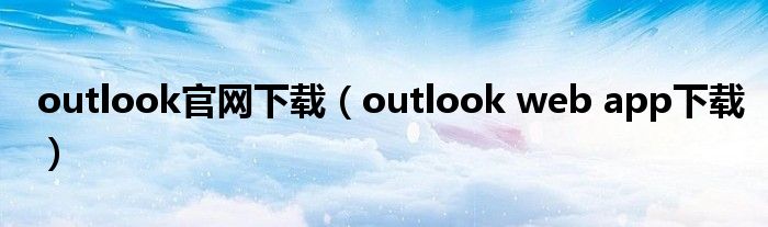 outlook官网下载(outlook web app下载)