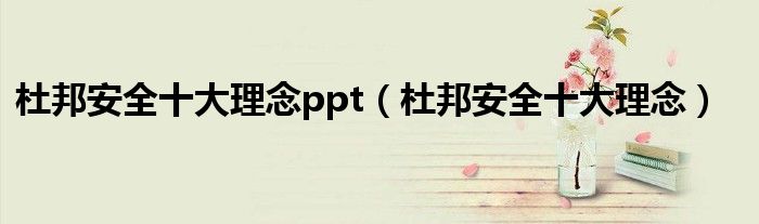 杜邦安全十大理念ppt(杜邦安全十大理念)