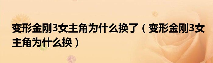 变形金刚3女主角为什么换了(变形金刚3女主角为什么换)