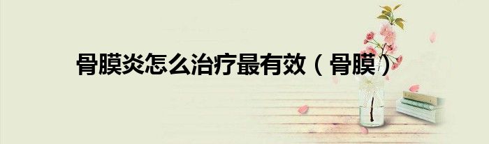 骨膜炎怎么治疗最有效(骨膜)