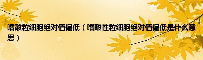 嗜酸粒细胞绝对值偏低(嗜酸性粒细胞绝对值偏低是什么意思)