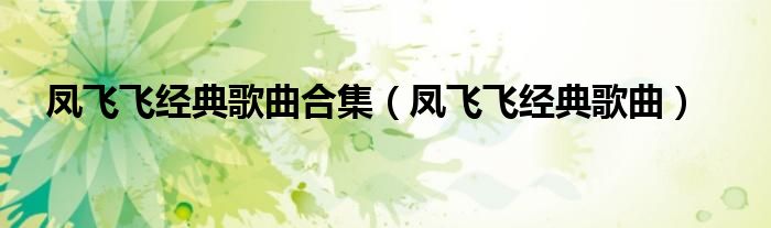 凤飞飞经典歌曲合集(凤飞飞经典歌曲)