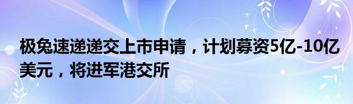 极兔速递递交上市申请,计划募资5亿-10亿美元,将进军港交所
