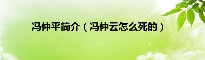 冯仲平简介(冯仲云怎么死的)
