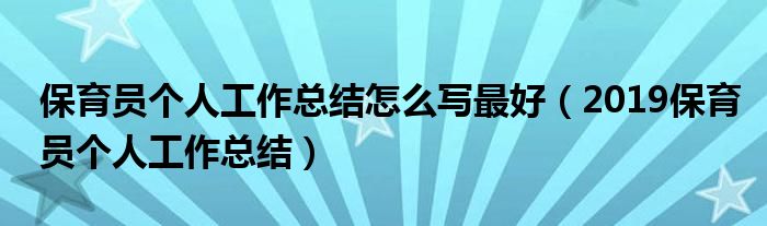 保育员个人工作总结怎么写最好(2019保育员个人工作总结)