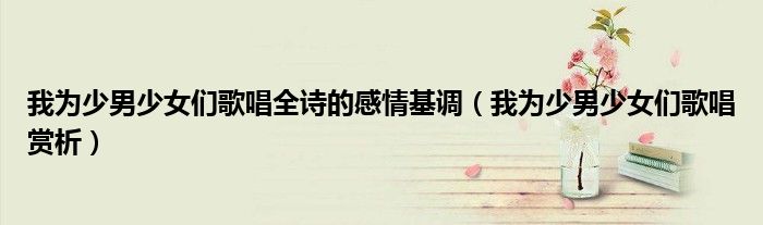 我为少男少女们歌唱全诗的感情基调(我为少男少女们歌唱赏析)