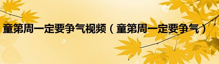 童第周一定要争气视频(童第周一定要争气)