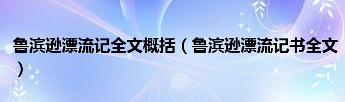 鲁滨逊漂流记全文概括(鲁滨逊漂流记书全文)