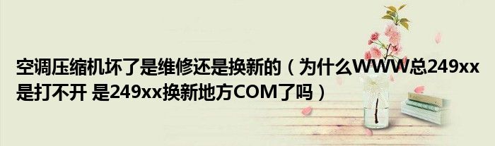 空调压缩机坏了是维修还是换新的(为什么WWW总249xx是打不开 是249xx换新地方COM了吗)