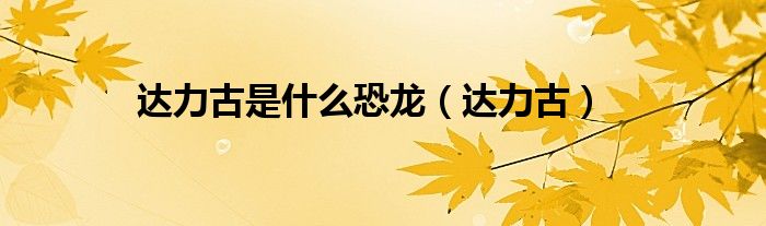 达力古是什么恐龙(达力古)