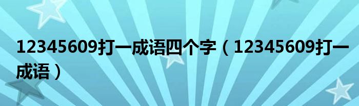 12345609打一成语四个字(12345609打一成语)