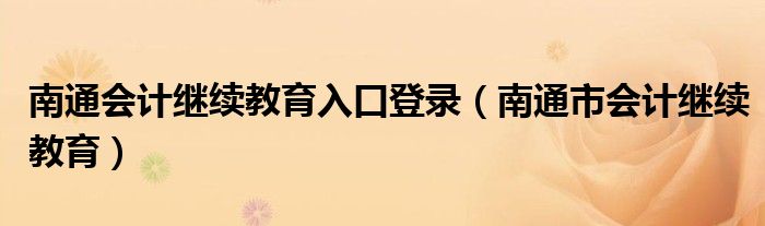 南通会计继续教育入口登录(南通市会计继续教育)