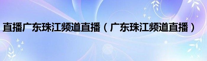 直播广东珠江频道直播(广东珠江频道直播)