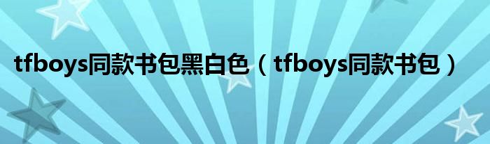 tfboys同款书包黑白色(tfboys同款书包)