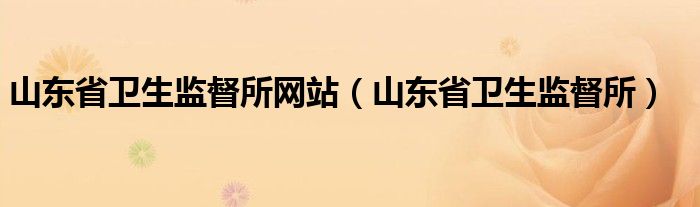 山东省卫生监督所网站(山东省卫生监督所)
