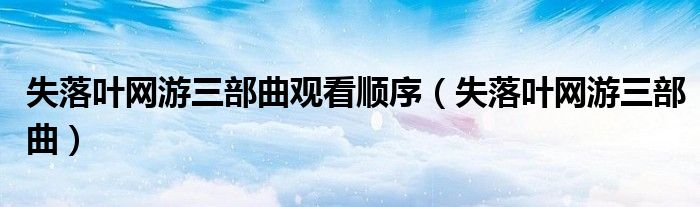 失落叶网游三部曲观看顺序(失落叶网游三部曲)