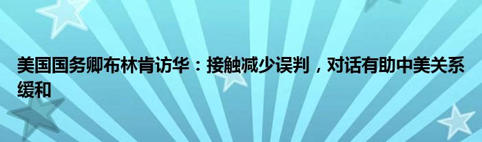 美国国务卿布林肯访华:接触减少误判,对话有助中美关系缓和