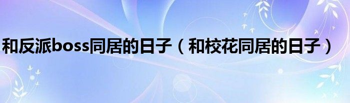 和反派boss同居的日子(和校花同居的日子)