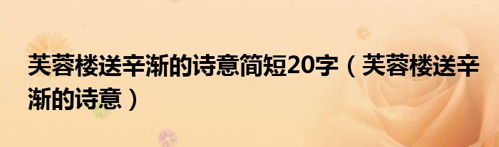 芙蓉楼送辛渐的诗意简短20字(芙蓉楼送辛渐的诗意)