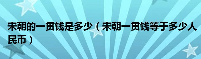 宋朝的一贯钱是多少(宋朝一贯钱等于多少人民币)