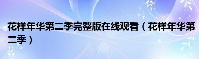 花样年华第二季完整版在线观看(花样年华第二季)
