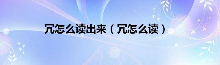 冗怎么读出来(冗怎么读)