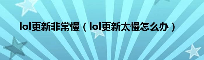 lol更新非常慢(lol更新太慢怎么办)