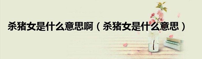 杀猪女是什么意思啊(杀猪女是什么意思)