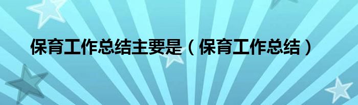 保育工作总结主要是(保育工作总结)